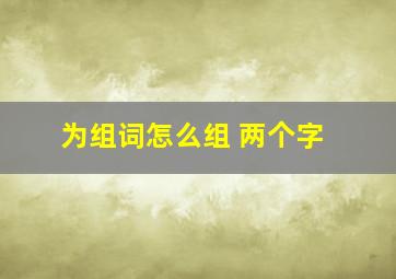 为组词怎么组 两个字